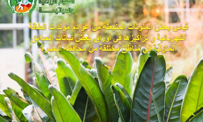 قياس بعض الملوثات المنبعثة من عوادم مولدات الطاقة الكهربائية و تراكيزها في أوراق بعض نباتات الحدائق المنزلية في مناطق مختلفة من محافظة البصرة